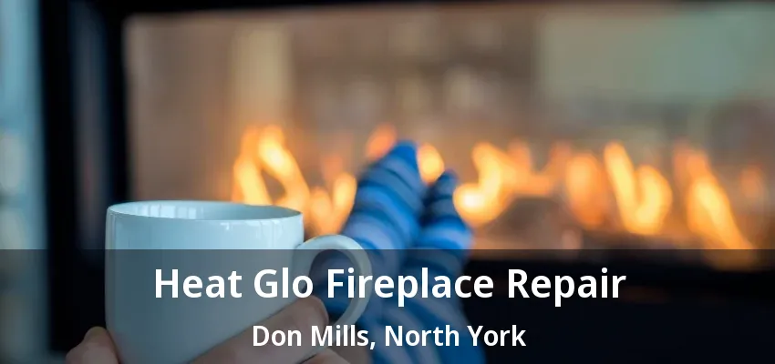 Heat Glo Fireplace Repair Don Mills, North York - ON Heat Glo Fireplace Repair Don Mills, North York - ON