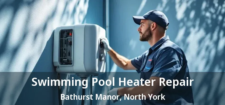 Swimming Pool Heater Repair Bathurst Manor, North York - ON