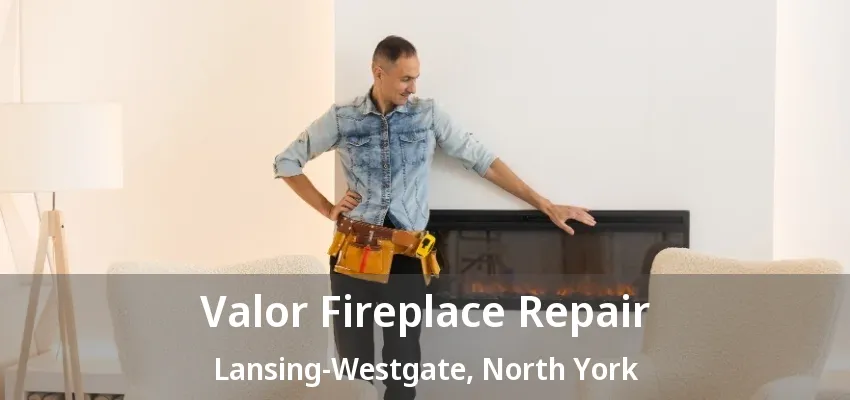 Valor Fireplace Repair Lansing-Westgate, North York - ON
