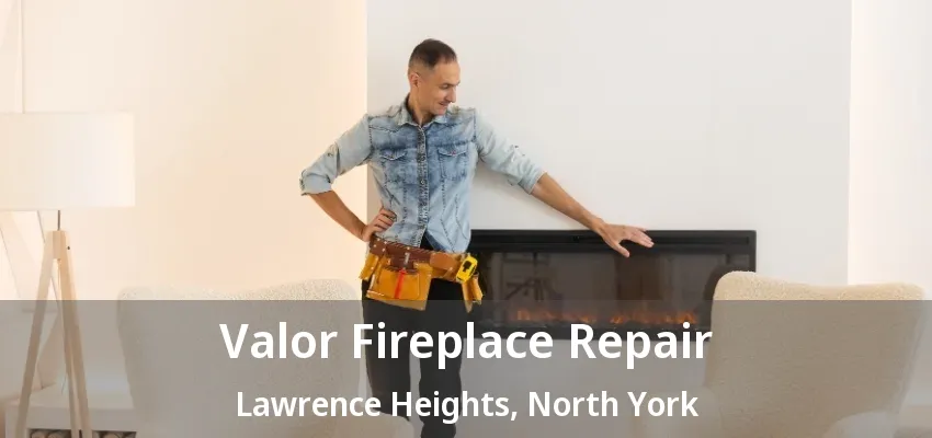 Valor Fireplace Repair Lawrence Heights, North York - ON Valor Fireplace Repair Lawrence Heights, North York - ON