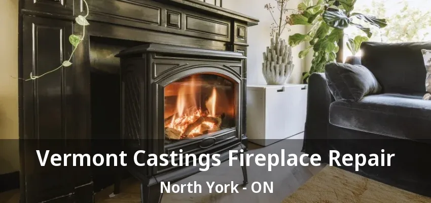 Vermont Castings Fireplace Repair North York - ON Vermont Castings Fireplace Repair North York - ON
